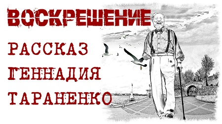 Воскрешение. Рассказ-фантасмагория Геннадия Тараненко